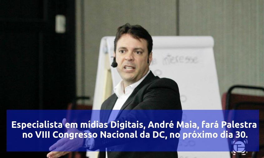 Especialista em mídias Digitais, André Maia, fará Palestra  no VIII Congresso Nacional da DC, no próximo dia 30.