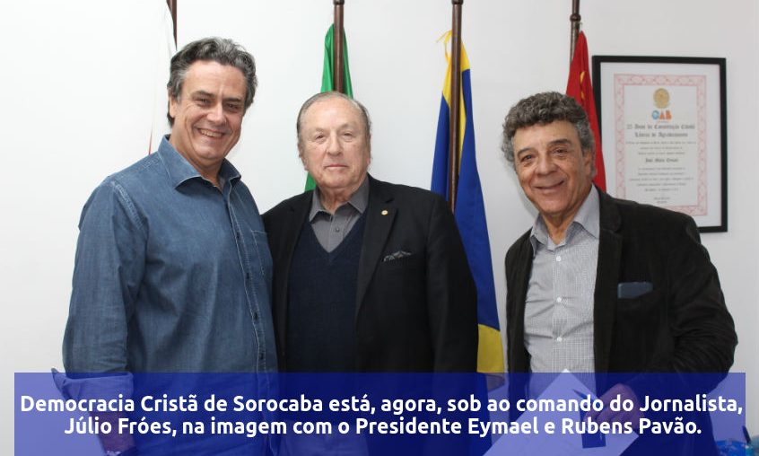 Democracia Cristã de Sorocaba está, agora, sob ao comando do Jornalista, Júlio Fróes, na imagem com o Presidente Eymael e Rubens Pavão.